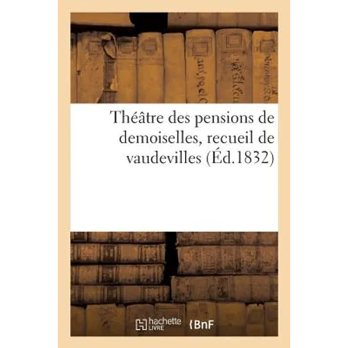 Théâtre des pensions de demoiselles, recueil de vaudevilles: représentés dans l'intérieur de ces établissements