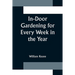 In-Door Gardening for Every Week in the Year; Showing the Most Successful Treatment for all Plants Cultivated in the Greenhouse, Conservatory, Stove,