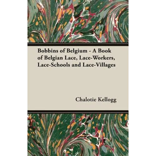 Bobbins of Belgium - A Book of Belgian Lace, Lace-Workers, Lace-Schools and Lace-Villages