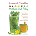 Homemade Smoothies for Mother and Baby: 300 Healthy Fruit and Green Smoothies for Preconception, Pregnancy, Nursing and Baby's First Years