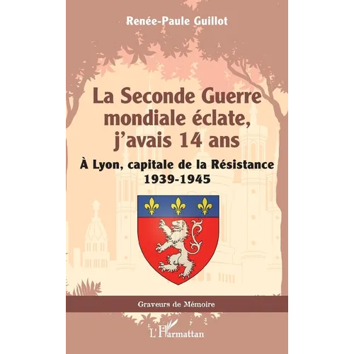 La Seconde Guerre mondiale éclate, j'avais 14 ans: À Lyon, capitale de la Résistance 1939-1945
