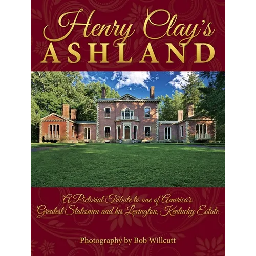 Henry Clay's Ashland: A Pictorial Tribute to One of America's Greatest Statesmen and His Lexington, Kentucky Estate - Hardcover