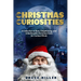 Christmas Curiosities: A Collection of Rare, Enlightening, and Unbelievable Christmas Facts for Curious Minds