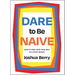 Dare to Be Naive: How to Find Your True Self in a Noisy World