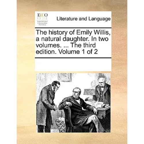The History of Emily Willis, a Natural Daughter. in Two Volumes. ... the Third Edition. Volume 1 of 2