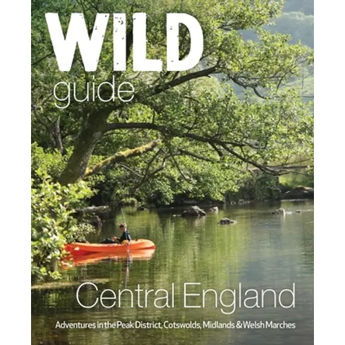 Wild Guide Central England: Adventures in the Peak District, Cotswolds, Midlands and Welsh Marches