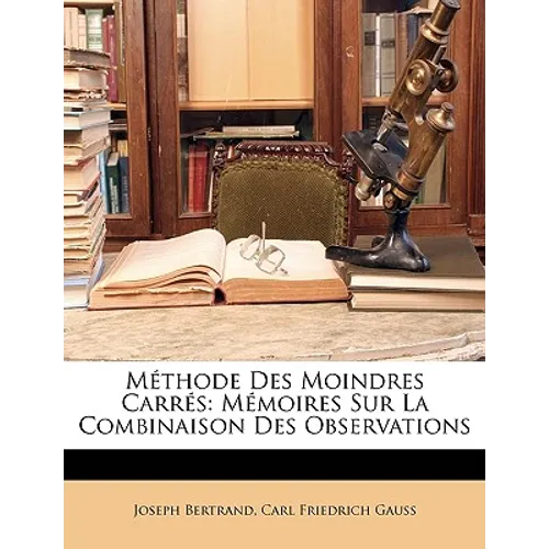 Methode Des Moindres Carres: Memoires Sur La Combinaison Des Observations