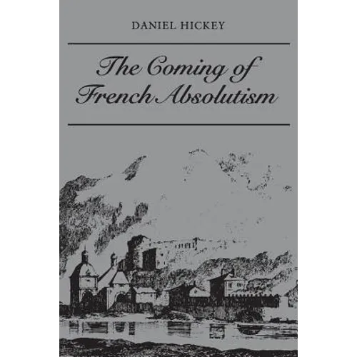 The Coming of French Absolutism: The Struggle for Tax Reform in the Province of Dauphiné 1540-1640