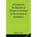 An Enquiry into the Obligations of Christians to Use Means for the Conversion of the Heathens; In Which the Religious State of the Different Nations o