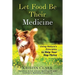 Let Food Be Their Medicine: Using Nature's Principles to Help Your Dog Thrive