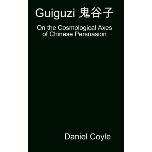 Guiguzi 鬼谷子: On the Cosmological Axes of Chinese Persuasion [Hardcover Dissertation Reprint]
