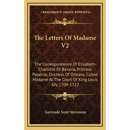 The Letters Of Madame V2: The Correspondence Of Elizabeth-Charlotte Of Bavaria, Princess Palatine, Duchess Of Orleans, Called Madame At The Court Of K