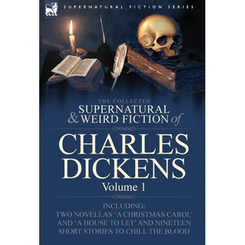 The Collected Supernatural and Weird Fiction of Charles Dickens-Volume 1: Contains Two Novellas 'a Christmas Carol' and 'a House to Let' and Nineteen