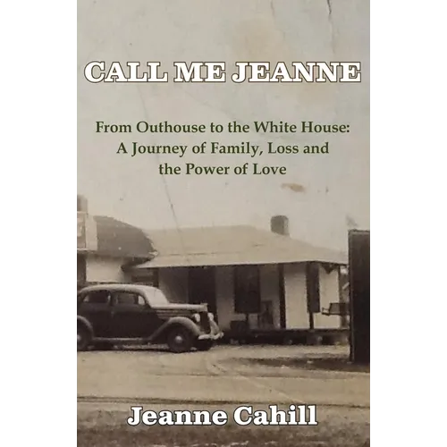 Call Me Jeanne: From Outhouse to the White House: A Journey of Family, Loss and the Power of Love