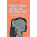 Understanding and Healing the Inner Child: How to recognize unresolved conflicts within yourself, get in touch with your inner child, strengthen and h