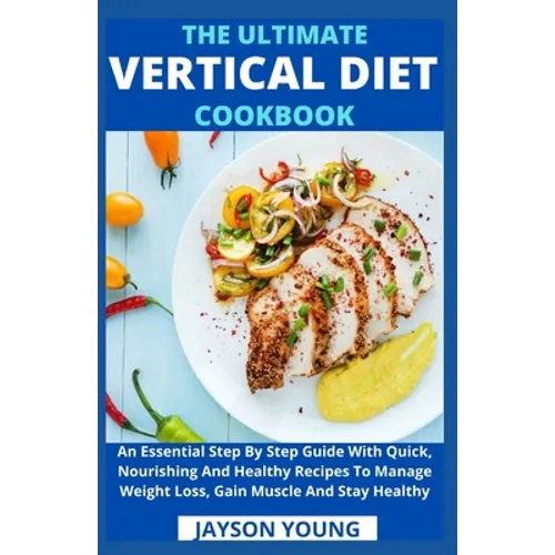 The Ultimate Vertical Diet Cookbook: An Essential Step By Step Guide With Quick, Nourishing And Healthy Recipes To Manage Weight Loss, Gain Muscle And