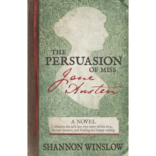 The Persuasion of Miss Jane Austen: A Novel wherein she tells her own story of lost love, second chances, and finding her happy ending