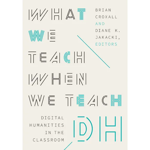What We Teach When We Teach Dh: Digital Humanities in the Classroom