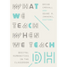 What We Teach When We Teach Dh: Digital Humanities in the Classroom
