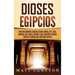 Dioses egipcios: Una fascinante guía de Atum, Horus, Set, Isis, Anubis, Ra, Thoth, Sejmet, Geb, Hathor y otros dioses y diosas del antiguo Egipto