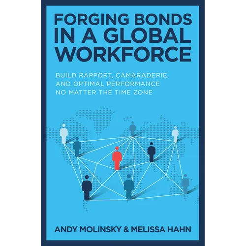 Forging Bonds in a Global Workforce: Build Rapport, Camaraderie, and Optimal Performance No Matter the Time Zone