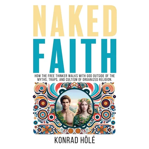 Naked Faith: How the freethinker walks with God outside of the myths, traps, and cultism of organized religion.