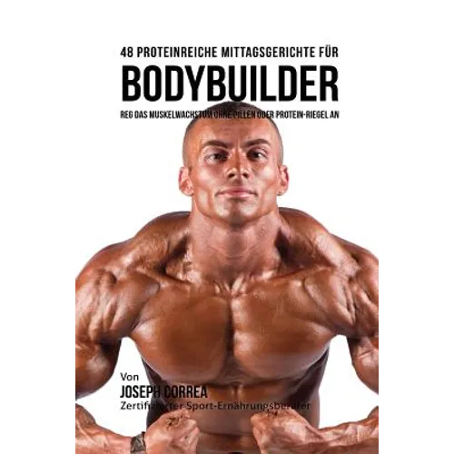 48 Proteinreiche Mittagsgerichte für Bodybuilder: Reg Das Muskelwachstum ohne Pillen oder Protein-riegel an