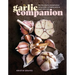 The Garlic Companion: Recipes, Crafts, Preservation Techniques, and Simple Ways to Grow Your Own
