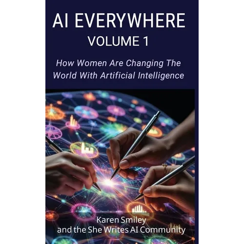 AI Everywhere, Volume 1: How Women Are Changing The World With Artificial Intelligence