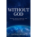 Without God: Science, Belief, Morality, and the Meaning of Life