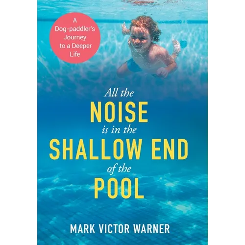 All the Noise is in the Shallow End of the Pool: A Dog-paddler's Journey to a Deeper Life