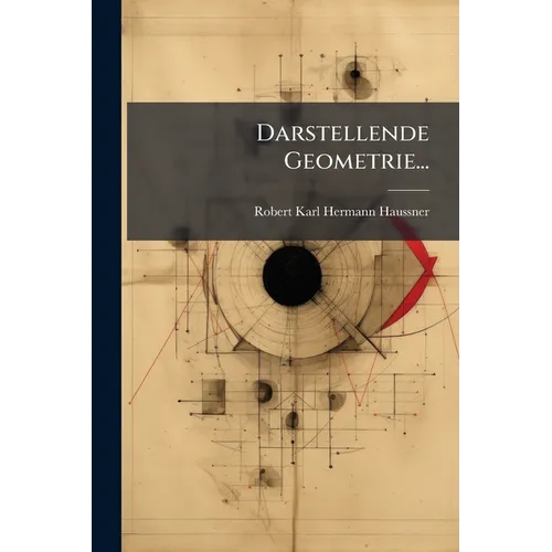Darstellende Geometrie...: Teil. Perspektive Ebener Gebilde; Kegel Schnitte - Paperback