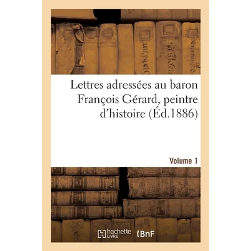 Lettres adressées au baron François Gérard, peintre d'histoire Volume 1