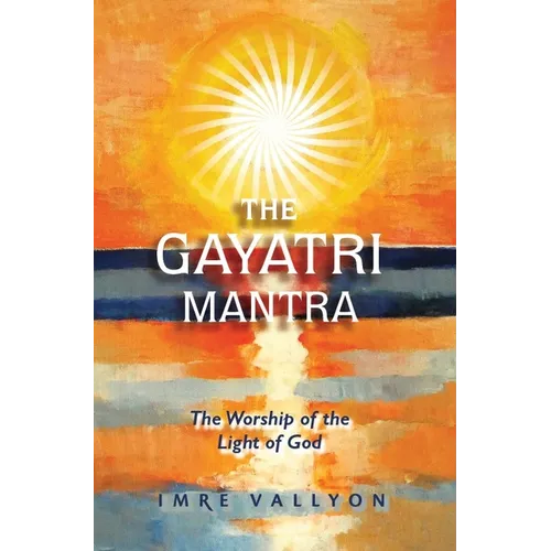 Gayatri Mantra: The Worship of the Light of God: The Worship of the Light of God