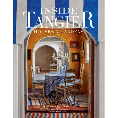 Inside Tangier: Houses & Gardens--The Stories Behind the Most Beautiful Casbahs and Villas in Tangier