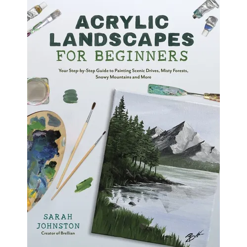 Acrylic Landscapes for Beginners: Your Step-By-Step Guide to Painting Scenic Drives, Misty Forests, Snowy Mountains and More