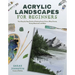 Acrylic Landscapes for Beginners: Your Step-By-Step Guide to Painting Scenic Drives, Misty Forests, Snowy Mountains and More