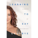 Learning To Say Goodbye: A memoir of grief and trust