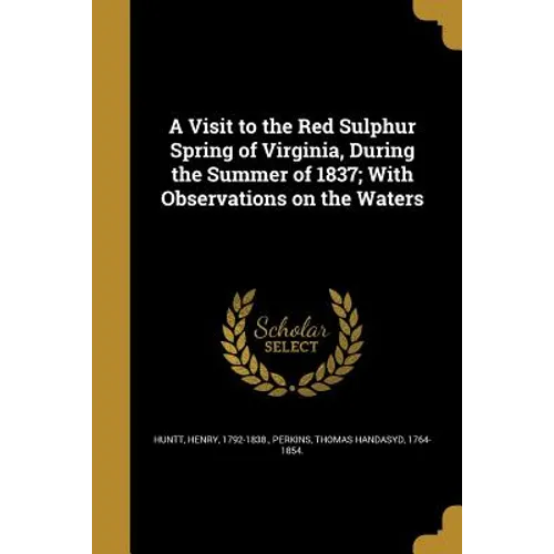 A Visit to the Red Sulphur Spring of Virginia, During the Summer of 1837; With Observations on the Waters