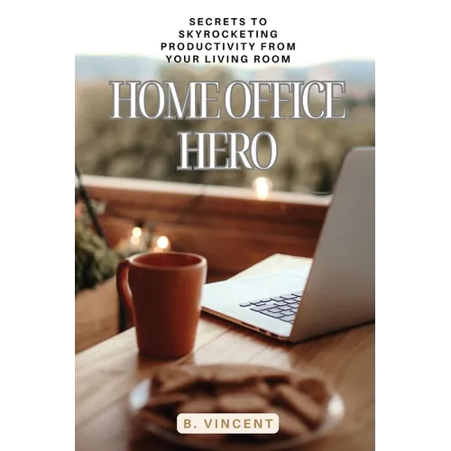 Home Office Hero: Secrets to Skyrocketing Productivity from Your Living Room