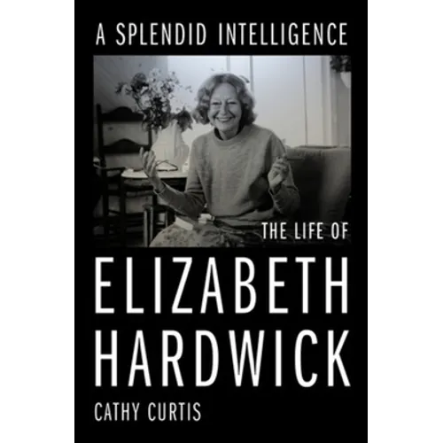 A Splendid Intelligence: The Life of Elizabeth Hardwick