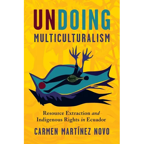 Undoing Multiculturalism: Resource Extraction and Indigenous Rights in Ecuador