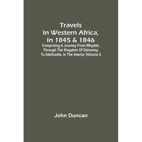 Travels In Western Africa, In 1845 & 1846, Comprising A Journey From Whydah, Through The Kingdom Of Dahomey, To Adofoodia, In The Interior (Volume I)