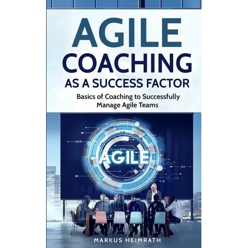 Agile Coaching as a Success Factor: Basics of coaching to successfully manage Agile teams