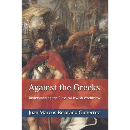 Against the Greeks: Understanding the Classical Jewish Worldview