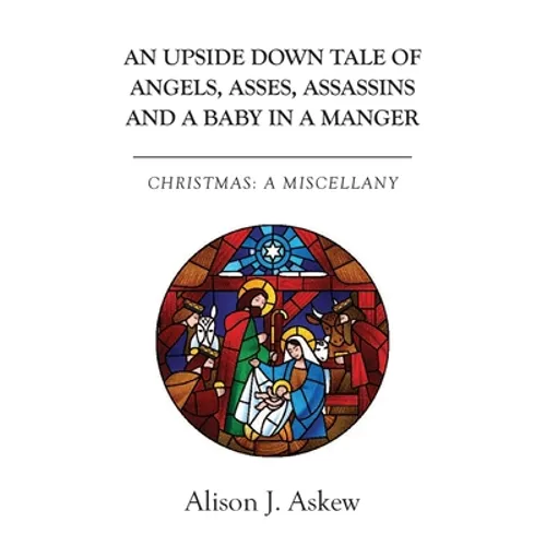 An Upside Down Tale Of Angels, Asses, Assassins and A Baby In A Manger: Christmas: A Miscellany