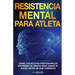 Resistencia Mental Para Atletas: Cómo Los Atletas Profesionales Entrenan Su Mente Para Ganar El Juego Antes De Que Comience
