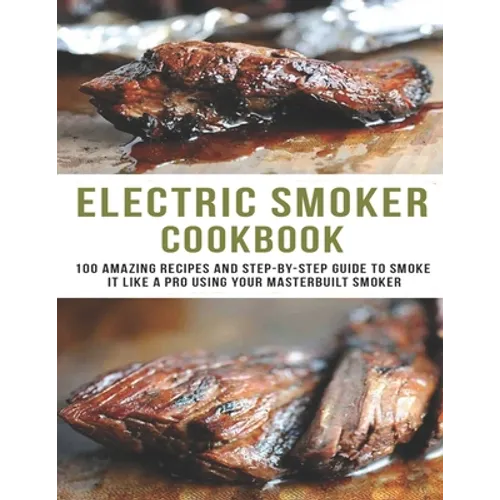 Electric smoker Cookbook: 100 Amazing recipes and Step-by-step guild to smoke it like a pro using your masterbuilt smoker