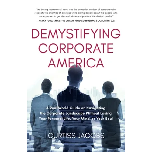 Demystifying Corporate America: A Real World Guide on Navigating the Corporate Landscape Without Losing Your Personal Life, Your Mind, or Your Soul