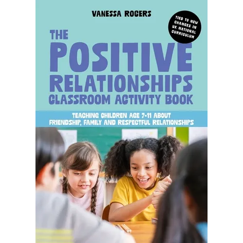 The Positive Relationships Classroom Activity Book: Teaching Children Age 7-11 about Friendship, Family and Respectful Relationships
